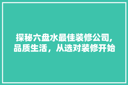 探秘六盘水最佳装修公司,品质生活，从选对装修开始 室内设计