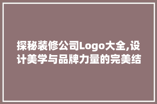 探秘装修公司Logo大全,设计美学与品牌力量的完美结合 木雕艺术