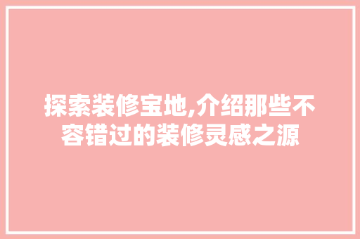 探索装修宝地,介绍那些不容错过的装修灵感之源 现代风格装饰
