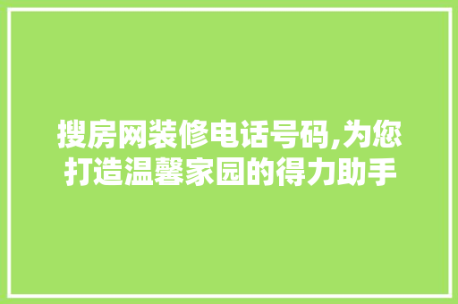 搜房网装修电话号码,为您打造温馨家园的得力助手 地板材料