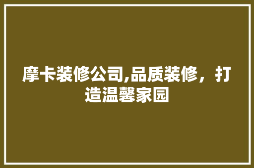 摩卡装修公司,品质装修，打造温馨家园