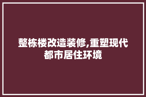 整栋楼改造装修,重塑现代都市居住环境 家居装修
