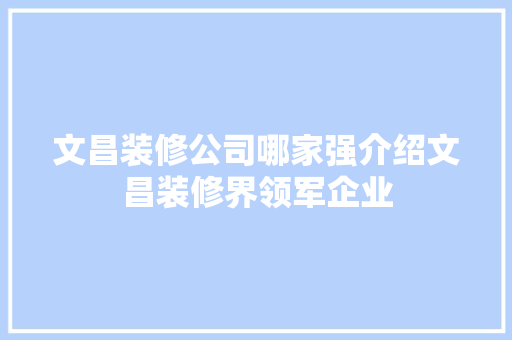 文昌装修公司哪家强介绍文昌装修界领军企业 地板材料