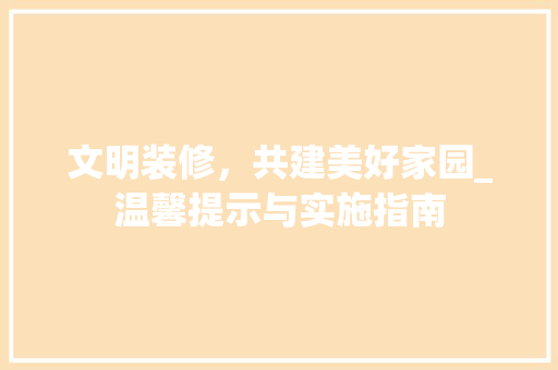 文明装修，共建美好家园_温馨提示与实施指南 软装设计