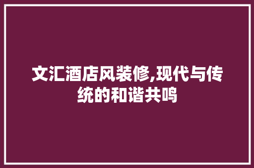 文汇酒店风装修,现代与传统的和谐共鸣 地板材料