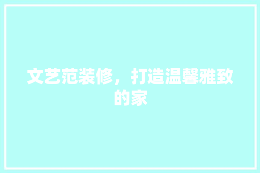 文艺范装修，打造温馨雅致的家 家居装修