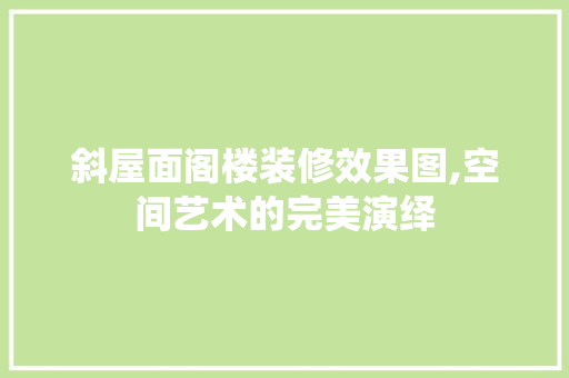斜屋面阁楼装修效果图,空间艺术的完美演绎 地板材料