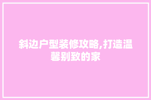 斜边户型装修攻略,打造温馨别致的家 现代风格装饰