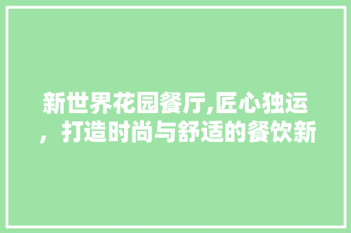 新世界花园餐厅,匠心独运，打造时尚与舒适的餐饮新地标 软装设计