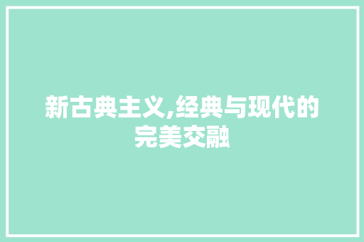 新古典主义,经典与现代的完美交融 软装设计