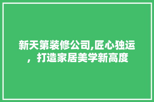 新天第装修公司,匠心独运，打造家居美学新高度 地板材料