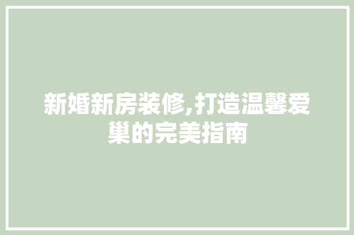 新婚新房装修,打造温馨爱巢的完美指南 中式风格装饰