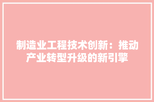 制造业工程技术创新：推动产业转型升级的新引擎