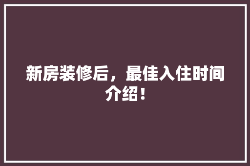 新房装修后，最佳入住时间介绍！ 室内设计