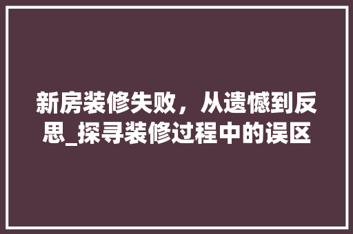 新房装修失败，从遗憾到反思_探寻装修过程中的误区与教训 现代风格装饰