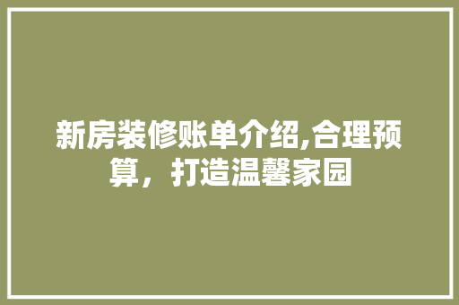新房装修账单介绍,合理预算，打造温馨家园 中式风格装饰