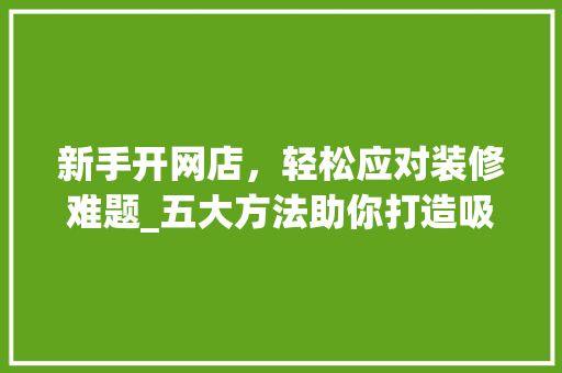 新手开网店，轻松应对装修难题_五大方法助你打造吸睛店铺 家居装修