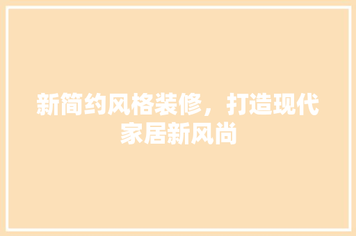 新简约风格装修，打造现代家居新风尚 中式风格装饰
