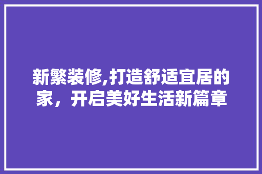 新繁装修,打造舒适宜居的家，开启美好生活新篇章 地板材料