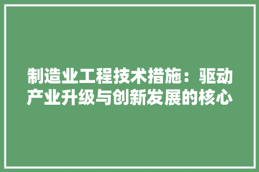 制造业工程技术措施：驱动产业升级与创新发展的核心动力 家居装修