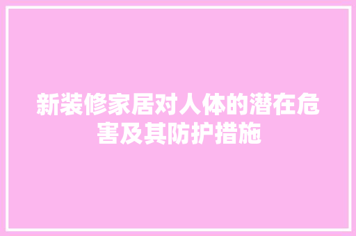 新装修家居对人体的潜在危害及其防护措施 现代风格装饰 新装修家居对人体的潜在危害及其防护措施 现代风格装饰