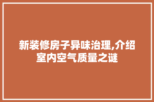 新装修房子异味治理,介绍室内空气质量之谜 客厅装修