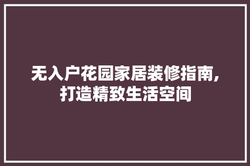 无入户花园家居装修指南,打造精致生活空间 中式风格装饰