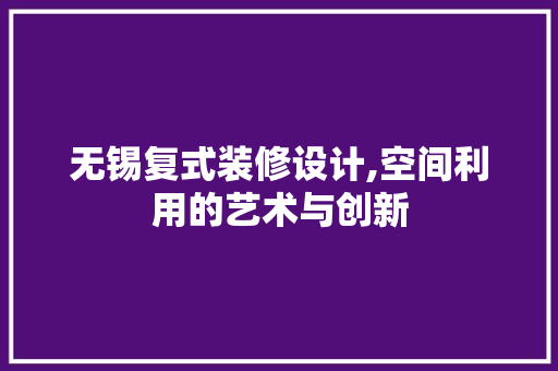 无锡复式装修设计,空间利用的艺术与创新 中式风格装饰