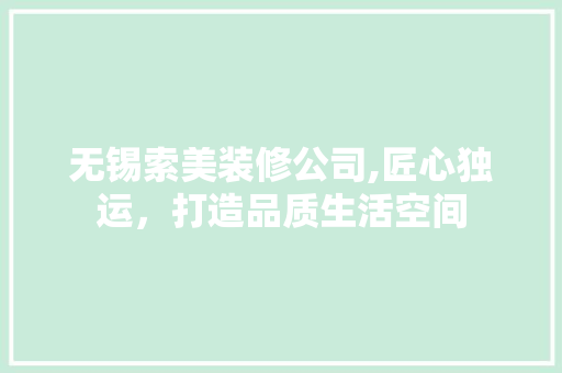 无锡索美装修公司,匠心独运，打造品质生活空间 软装设计