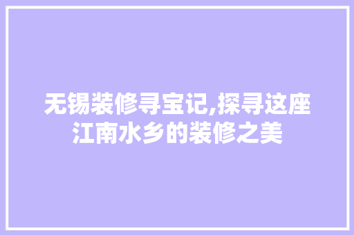 无锡装修寻宝记,探寻这座江南水乡的装修之美 软装设计