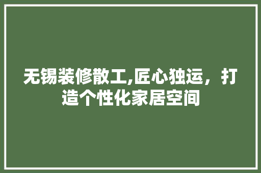 无锡装修散工,匠心独运，打造个性化家居空间 室内设计