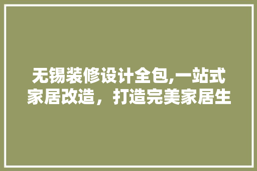 无锡装修设计全包,一站式家居改造，打造完美家居生活