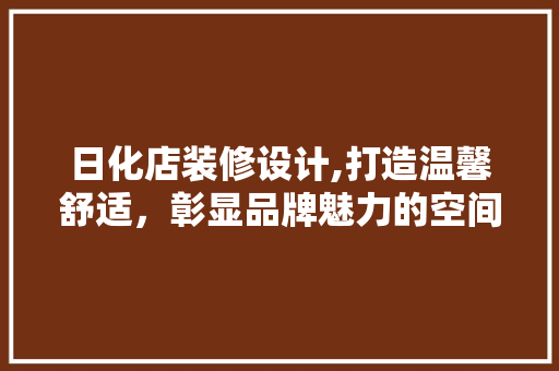 日化店装修设计,打造温馨舒适，彰显品牌魅力的空间艺术 客厅装修