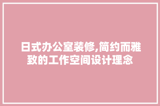 日式办公室装修,简约而雅致的工作空间设计理念 客厅装修