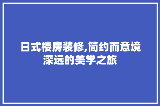 日式楼房装修,简约而意境深远的美学之旅 室内设计