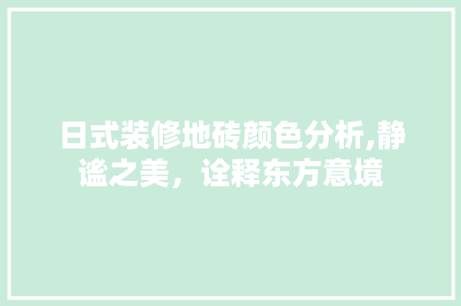 日式装修地砖颜色分析,静谧之美，诠释东方意境 家居装修