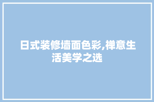 日式装修墙面色彩,禅意生活美学之选 室内设计