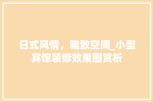 日式风情，雅致空间_小型宾馆装修效果图赏析 木雕艺术