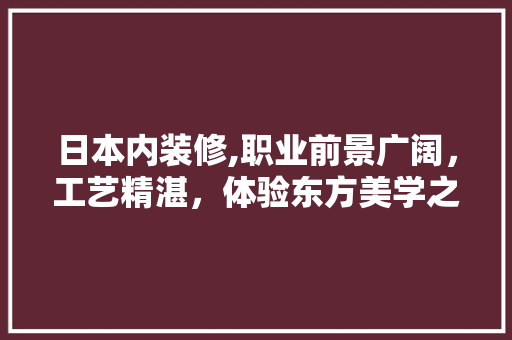 日本内装修,职业前景广阔，工艺精湛，体验东方美学之旅