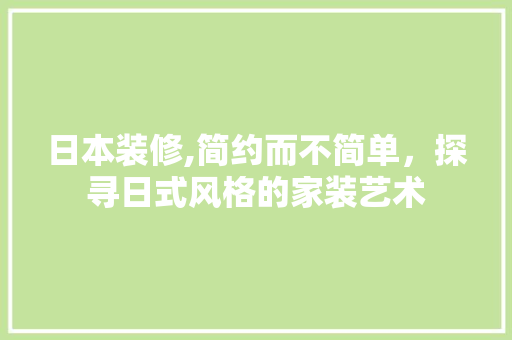 日本装修,简约而不简单，探寻日式风格的家装艺术 家居装修