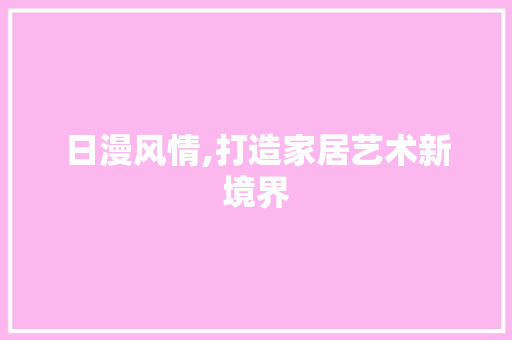 日漫风情,打造家居艺术新境界 地板材料