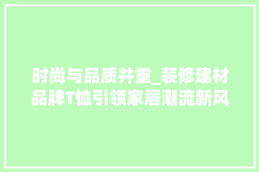 时尚与品质并重_装修建材品牌T恤引领家居潮流新风尚 木雕艺术