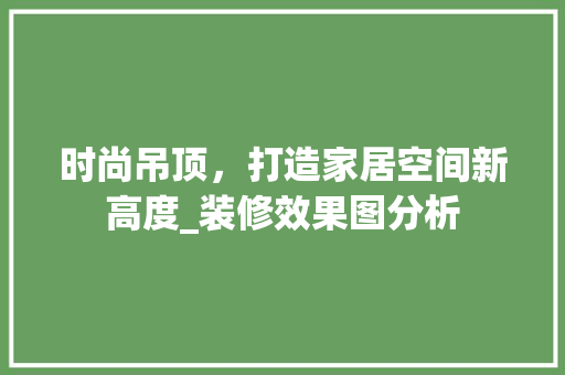 时尚吊顶，打造家居空间新高度_装修效果图分析 客厅装修