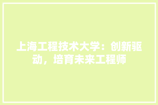 上海工程技术大学：创新驱动，培育未来工程师 地板材料