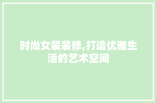 时尚女装装修,打造优雅生活的艺术空间 卧室装修