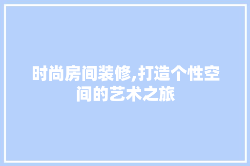 时尚房间装修,打造个性空间的艺术之旅 现代风格装饰