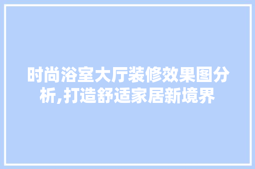 时尚浴室大厅装修效果图分析,打造舒适家居新境界 现代风格装饰