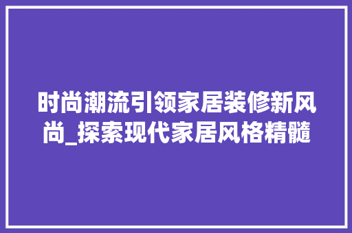 时尚潮流引领家居装修新风尚_探索现代家居风格精髓 木雕艺术