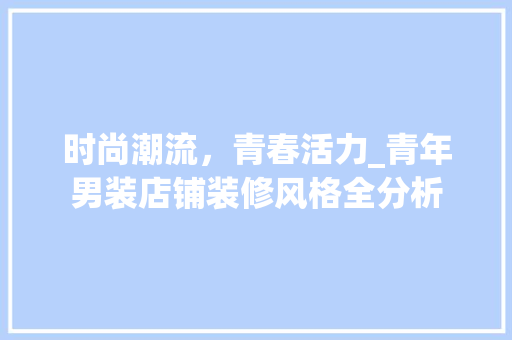 时尚潮流，青春活力_青年男装店铺装修风格全分析 室内设计