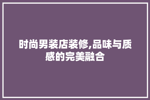 时尚男装店装修,品味与质感的完美融合 家居装修